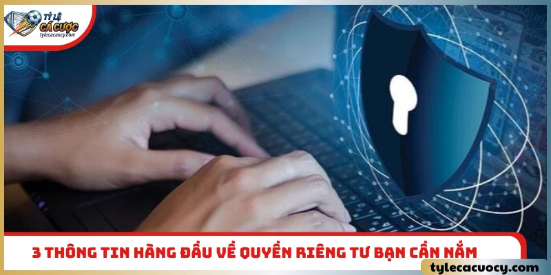 3 thông tin hàng đầu về quyền riêng tư bạn cần nắm