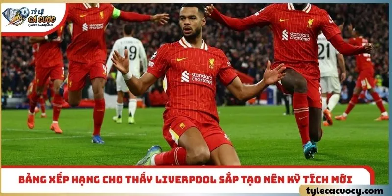 Bảng xếp hạng cho thấy Liverpool sắp tạo nên kỳ tích mới