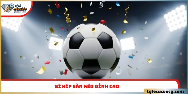 Bí kíp săn kèo đỉnh cao