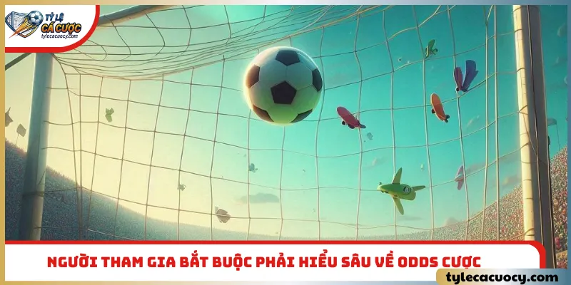 Người tham gia bắt buộc phải hiểu sâu về odds cược