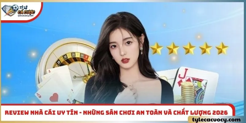 Review nhà cái uy tín - Những sân chơi an toàn và chất lượng 2026