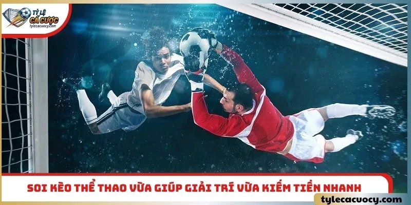 Soi kèo thể thao vừa giúp giải trí vừa kiếm tiền nhanh
