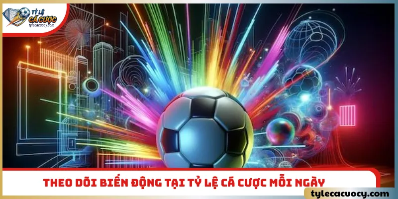 Theo dõi biến động tại tỷ lệ cá cược mỗi ngày